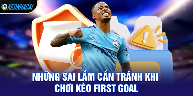 Những sai lầm cần tránh khi chơi kèo first goal