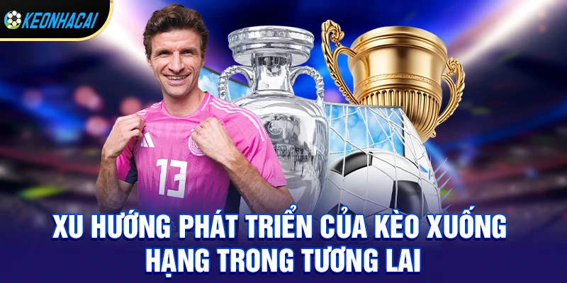 Xu hướng phát triển của kèo xuống hạng trong tương lai